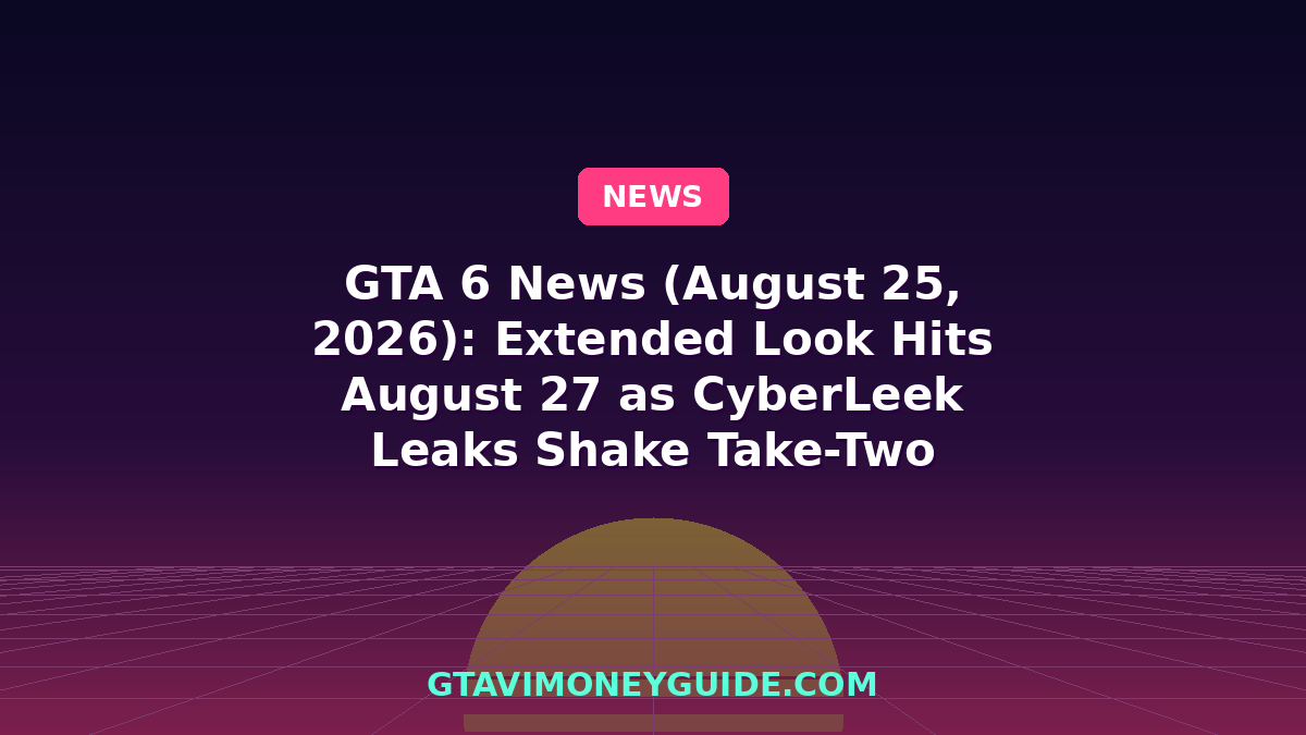 GTA 6 News (August 25, 2026): Extended Look Hits August 27 as CyberLeek Leaks Shake Take-Two